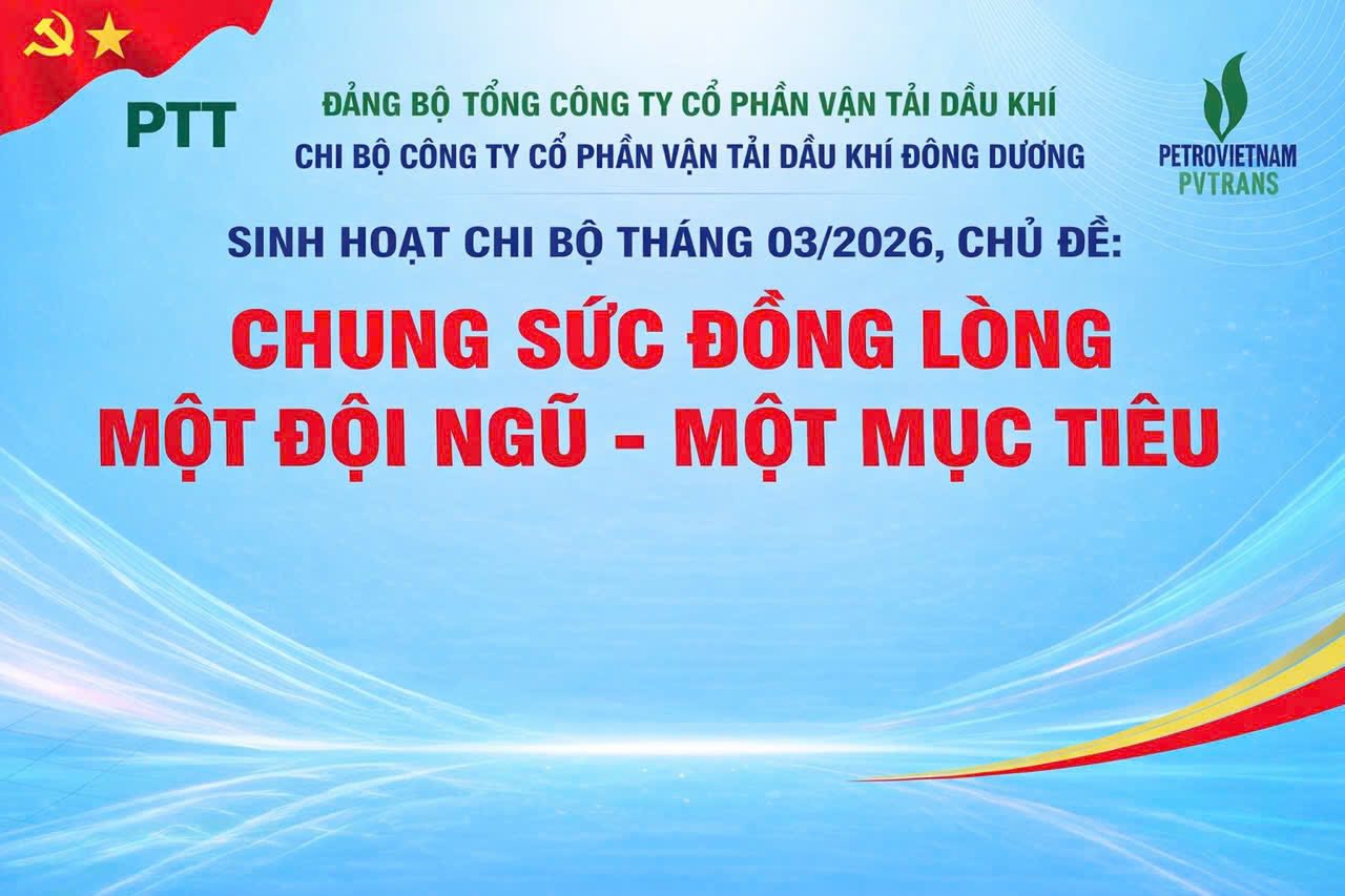 CHI BỘ CÔNG TY CỔ PHẦN VẬN TẢI DẦU KHÍ ĐÔNG DƯƠNG (PVTRANS - PTT) TỔ CHỨC SINH HOẠT CHI BỘ THÁNG 3/2026 Chủ đề: “Chung sức đồng lòng – Một đội ngũ – Một mục tiêu”